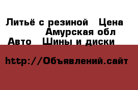 Литьё с резиной › Цена ­ 7 000 - Амурская обл. Авто » Шины и диски   